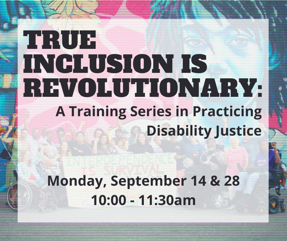 Multi-colored save the date that says 'True Inclusion is Revolutionary: A Training Series in Practicing Justice; Monday, September 14 & 28; 10-11:30am'